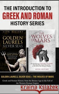 The Introduction to Greek and Roman History Series: Golden Laurels, Silver Seas + The Wolves of Mars - Greek and Roman History from the Bronze Age to Aeon History 9781965913116 Aeon History