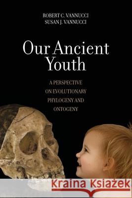 Our Ancient Youth: A Perspective on Evolutionary Phylogeny and Ontology Robert C. Vannucci Susan J. Vannucci 9781965921067 Brown Walker Press