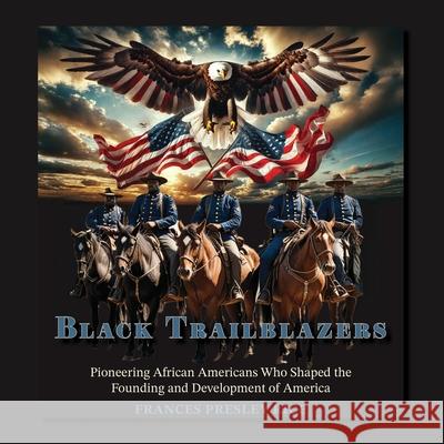 Black Trailblazers: Pioneering African Americans Who Shaped the Founding and Development of America Frances Presley Rice 9781965950340 Peppertree Press