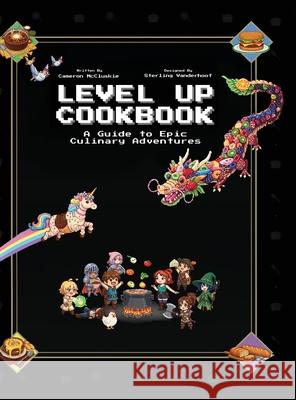 Level Up Cookbook: A Guide to Epic Culinary Adventures Cameron McCluskie Sterling Vanderhoof 9781965971154