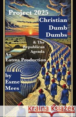 Project 2025, Christian Dumb Dumbs, & The Republican Agenda Esme Mees 9781966014003