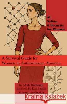 AI, Safety, & Security for Women: A Survival Guide for Women in Authoritarian America Mads Duchamp Esme Mees 9781966014348