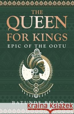 The Queen For Kings: Epic of the Ootu Batunde Bello 9781966074830 MindStir Media