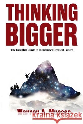 Thinking Bigger: The Essential Guide to Humanity's Greatest Future Warren A. Musser 9781966168485 Indie Books International