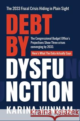 Debt by Dysfunction: The 2033 Fiscal Crisis Hiding in Plain Sight Karina Vunnam 9781966193265 Creative Nudge Press