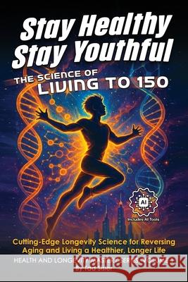 Stay Healthy, Stay Youthful: The Science of Living to 150 Tad Sisler 9781966258278