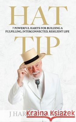 Hat Tip: 7 Powerful Habits for Building a Fulfilling, Interconnected, Resilient Life J. Harold Badger 9781966283478 American Real Publishing