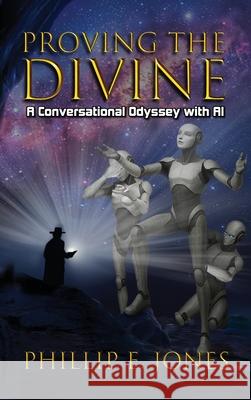 Proving the Divine: A Conversational Odyssey with AI Phillip E. Jones 9781966283706 American Real Publishing