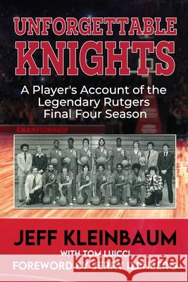 Unforgettable Knights: A Player's Account of the Legendary Rutgers Final Four Season Jeff Kleinbaum 9781966283997 American Real Publishing