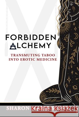 Forbidden Alchemy: Transmuting Taboo Into Erotic Medicine Sharon Marie Scott 9781966346678