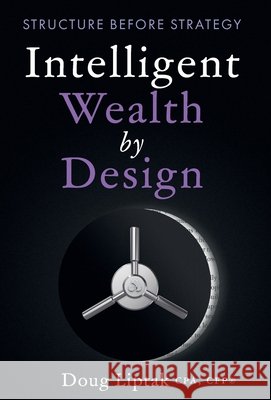 Intelligent Wealth by Design: Structure Before Strategy Liptak, Doug 9781966372318 Author.Inc