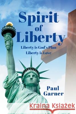 Spirit of Liberty: Liberty is God's Plan. Liberty is Love Paul Garner 9781966448358