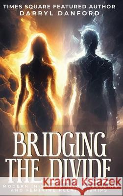 Bridging the Divide: Modern Insights into Masculine and Feminine Relationships Darryl Danford 9781966481850