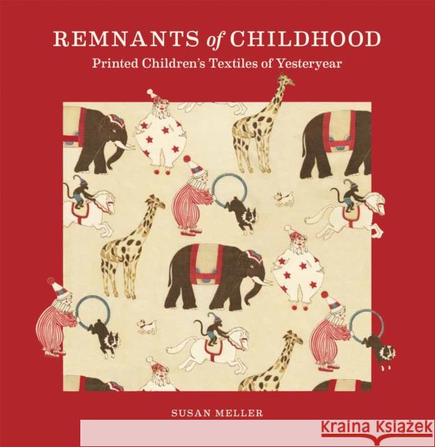 Remnants of Childhood: Printed Children’s Textiles of Yesteryear Susan Meller 9781966515166 Oro Editions