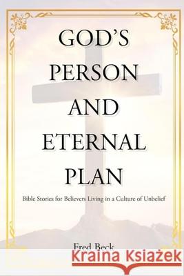 God's Person and Eternal Plan (Latest Edition): Bible Stories for Believers Living in a Culture of Unbelief Fred Beck 9781966567264 Books Academy LLC