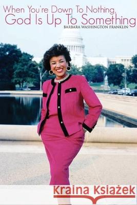 When You're Down To Nothing, God Is Up To Something (Latest Edition) Barbara Washington Franklin 9781966567677