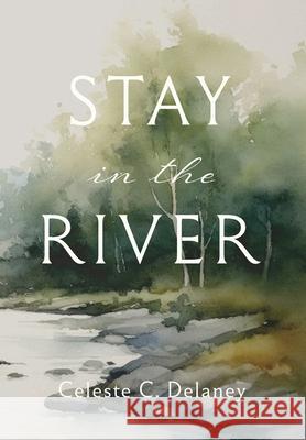 Stay in the River Celeste C. Delaney 9781966596189 Christian Editing & Design Publishing Studio