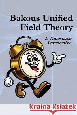 Bakous Unified Field Theory: A Timespace Perspective Ronny N 9781966604242 American Book Publishing