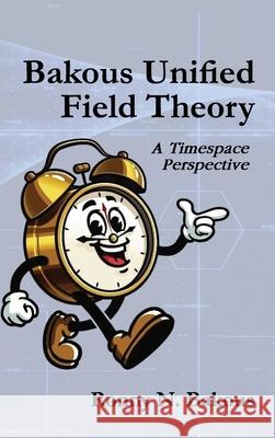 Bakous Unified Field Theory: A Timespace Perspective Ronny N 9781966604259 American Book Publishing