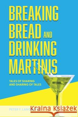 Breaking Bread and Drinking Martinis: (Tales of Sharing and Sharing of Tales) Peter F. Langrock 9781966607243 Onion River Press