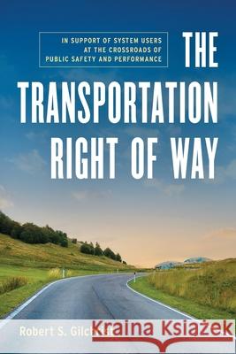 The Transportation Right of Way: In Support of System Users at the Crossroads of Public Safety and Performance Robert S. Gilchrist 9781966629054