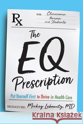 The EQ Prescription: Put Yourself First to Thrive in Health Care Mickey Lebowitz 9781966629535