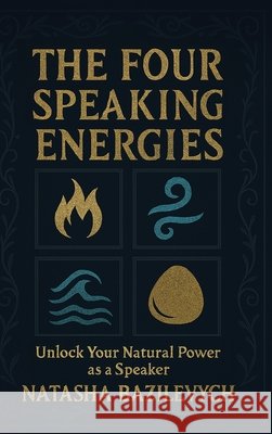 The Four Speaking Energies: Unlock Your Natural Power as a Speaker Natasha Bazilevych 9781966647553 Authors Publishing House