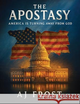 The Apostasy: America Is Turning Away from God A. J. Frost 9781966647850 Authors Publishing House