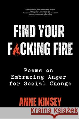 Find Your F*cking Fire: Poems on Embracing Anger for Social Change Anne Kinsey 9781966655527 Tehom Center Publishing