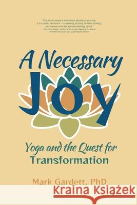 A Necessary Joy: Yoga and the Quest for Transformation Mark Gardett 9781966655565 Tehom Center Publishing