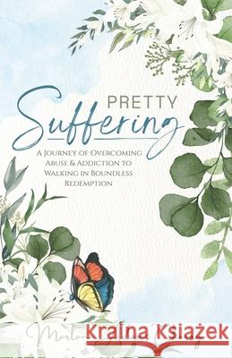 Pretty Suffering: A Journey of Overcoming Abuse & Addiction To Walking in Boundless Redemption Marlana Cherry 9781966723257