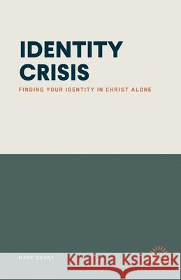 Identity Crisis: Finding Your Identity in Christ Alone Mark Grant 9781966741046