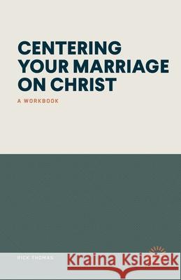 Centering Your Marriage on Christ: A Workbook Rick Thomas 9781966741091
