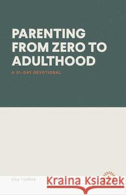 Parenting from Zero to Adulthood: A 31-Day Devotional Rick Thomas 9781966741114