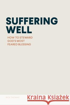 Suffering Well: How to Steward God's Most Feared Blessing Rick Thomas 9781966741183