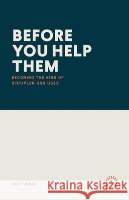 Before You Help Them: Becoming the Kind of Discipler God Uses Rick Thomas 9781966741268