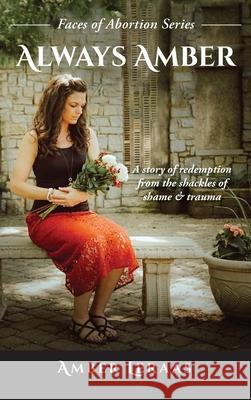 Always Amber: A Story of Redemption from the Shackles of Shame & Trauma Amber Leraas 9781966744016 Mybodymyworship