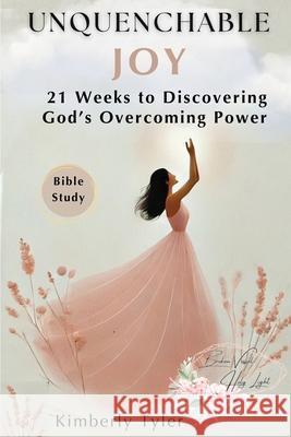 Unquenchable Joy: 21 Weeks to Discovering God's Overcoming Power Kimberly Tyler 9781966798347 She Rises Studios Publishing
