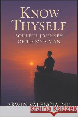 Know Thyself: Soulful Journey of Today's Man Arwin Valencia 9781966837121