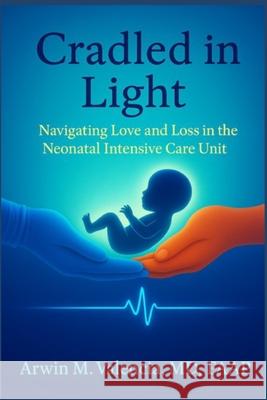 Cradled in Light: Navigating Love and Loss in the Neonatal Intensive Care Unit Arwin Valencia 9781966837459 Ang Power Publishing House