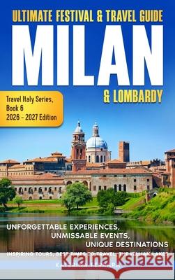 Ultimate Festival & Travel Guide Milan & Lombardy: 2026-2027 Edition: Unforgettable Experiences, Unmissable Events, Unique Destinations, Inspiring Tou Ferrara 9781966874126 Immersion Travel Publishing