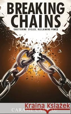 Breaking Chains: Shattering cycles, Reclaiming Power Carame Cameau 9781966876533 Book Writing Maestros