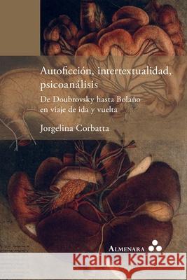 Autoficci?n, intertextualidad, psicoan?lisis. De Doubrovsky hasta Bola?o en viaje de ida y vuelta Jorgelina Corbatta 9781966932116 Almenara
