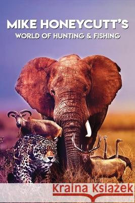 Mike Honeycutt's World of Hunting and Fishing Mike W. Honeycutt 9781966954781 Mwh Publishing Co.