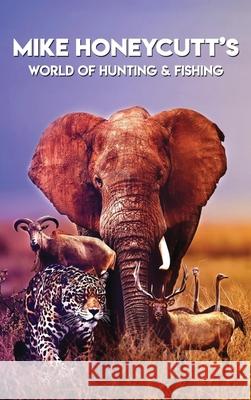 Mike Honeycutt's World of Hunting and Fishing Mike W. Honeycutt 9781966954798 Mwh Publishing Co.