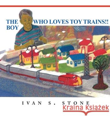 The Boy Who Loves Toy Trains Ivan S. Stone 9781966972822 Authors' Tranquility Press