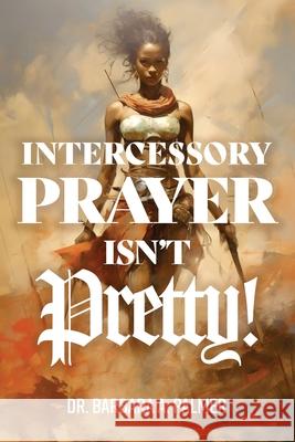 Intercessory Prayer Isn't Pretty Barbara A. Palmer 9781967006175