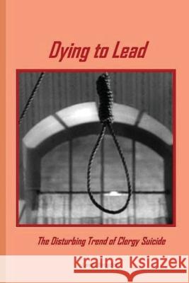 Dying to Lead: The Disturbing Trend of Clergy Suicide Lewis Brogdon 9781967034048 Seymour Press