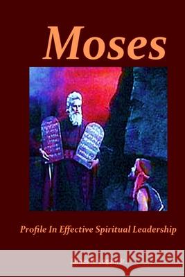 Moses: Profile In Effective Spiritual Leadership James H. Logan 9781967034079