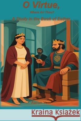 O Virtue, Where Are Thou?: A Study of Esther Aaron Yom 9781967034123